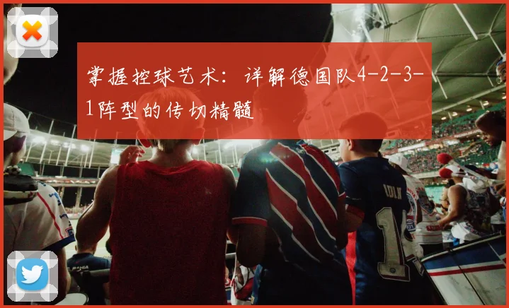 掌握控球艺术：详解德国队4-2-3-1阵型的传切精髓