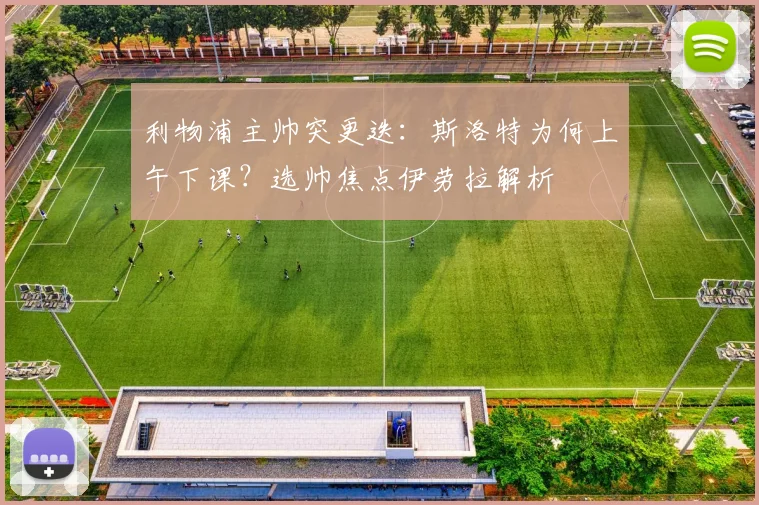 利物浦主帅突更迭：斯洛特为何上午下课？选帅焦点伊劳拉解析