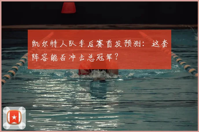 凯尔特人队季后赛首发预测：这套阵容能否冲击总冠军？