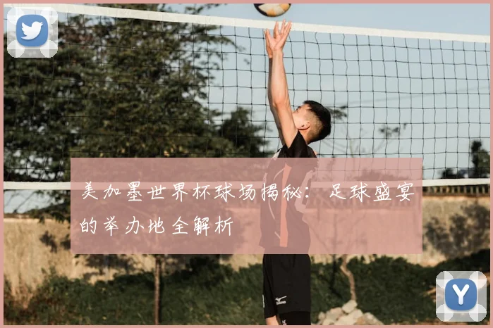美加墨世界杯球场揭秘：足球盛宴的举办地全解析