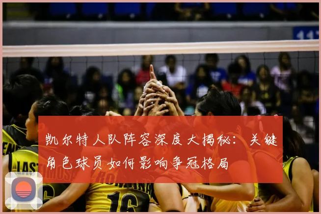凯尔特人队阵容深度大揭秘：关键角色球员如何影响争冠格局