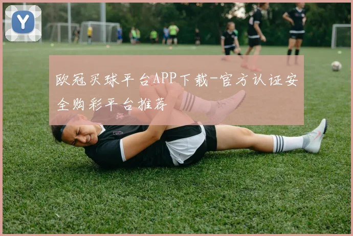 欧冠买球平台APP下载-官方认证安全购彩平台推荐