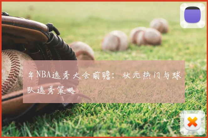年NBA选秀大会前瞻：状元热门与球队选秀策略
