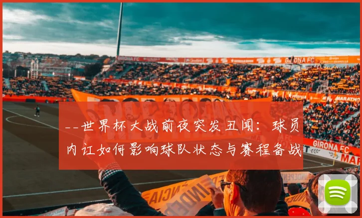 __世界杯大战前夜突发丑闻：球员内讧如何影响球队状态与赛程备战？__