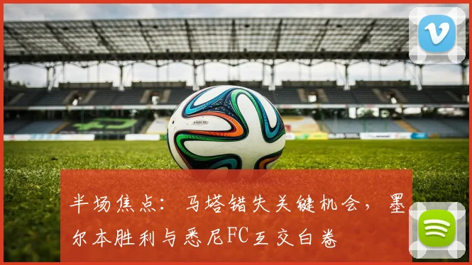 半场焦点：马塔错失关键机会，墨尔本胜利与悉尼FC互交白卷