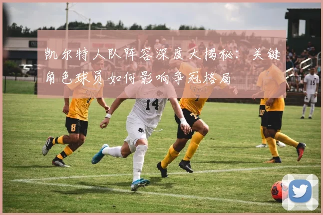凯尔特人队阵容深度大揭秘：关键角色球员如何影响争冠格局