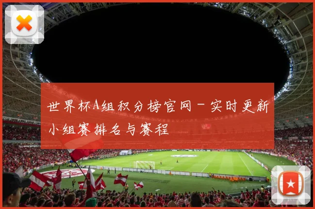 世界杯A组积分榜官网 - 实时更新小组赛排名与赛程
