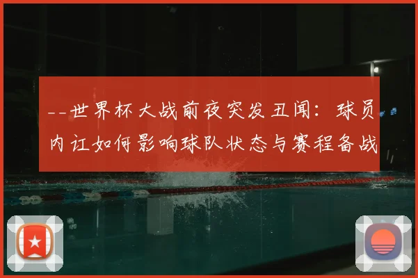 __世界杯大战前夜突发丑闻：球员内讧如何影响球队状态与赛程备战？__