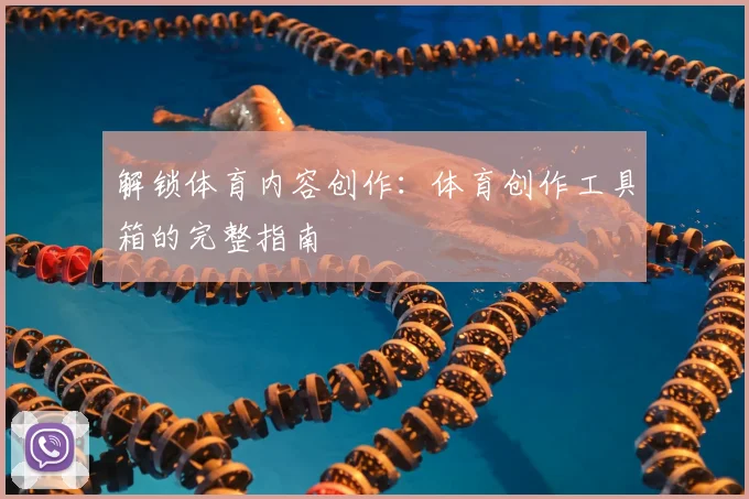 解锁体育内容创作：体育创作工具箱的完整指南