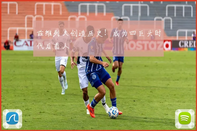 兹维列夫创造历史！成为四巨头时代后首人