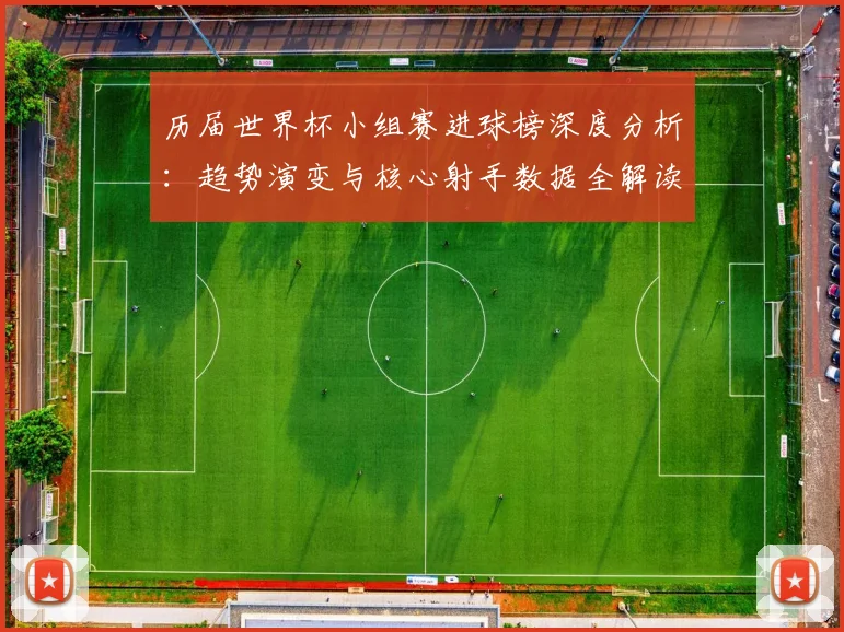 历届世界杯小组赛进球榜深度分析：趋势演变与核心射手数据全解读